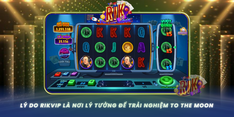 Ly Do Rikvip La Noi Ly Tuong De Trai Nghiem To The Moon
