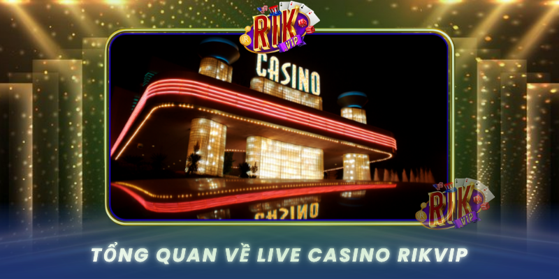 Tong Quan Ve Live Casino Rikvip